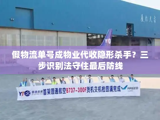 假物流单号成物业代收隐形杀手？三步识别法守住最后防线