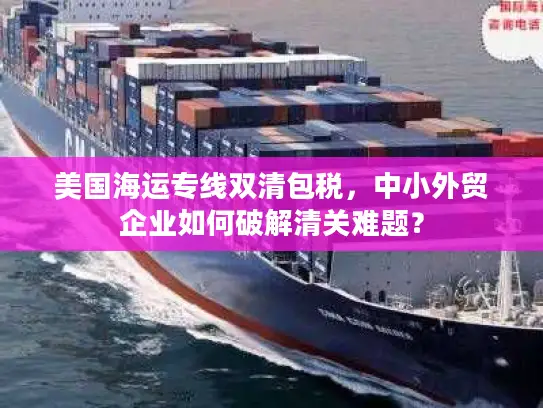 美国海运专线双清包税，中小外贸企业如何破解清关难题？