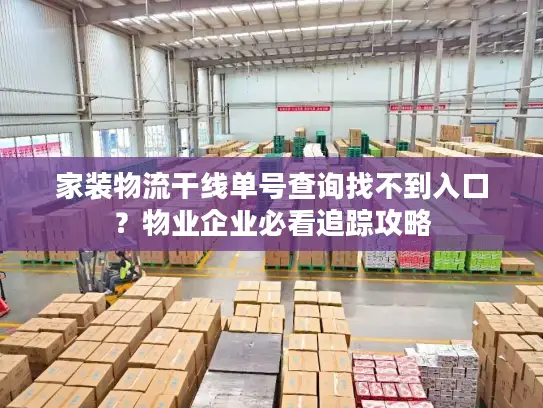 家装物流干线单号查询找不到入口？物业企业必看追踪攻略