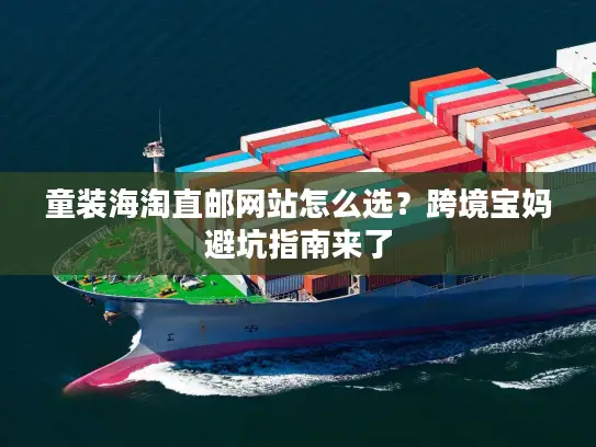 童装海淘直邮网站怎么选？跨境宝妈避坑指南来了