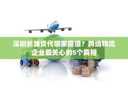 深圳长滩货代哪家靠谱？跨境物流企业最关心的5个真相