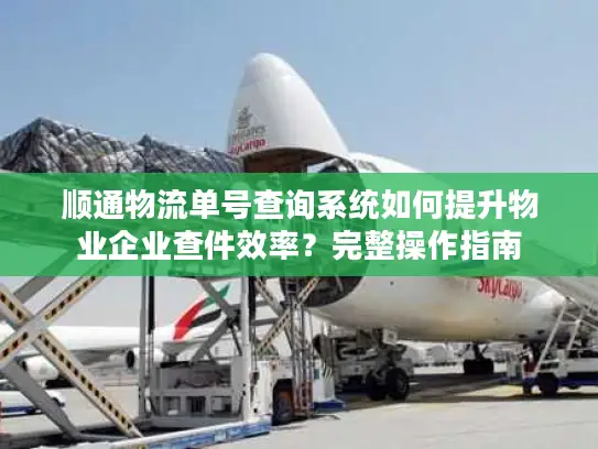 顺通物流单号查询系统如何提升物业企业查件效率？完整操作指南