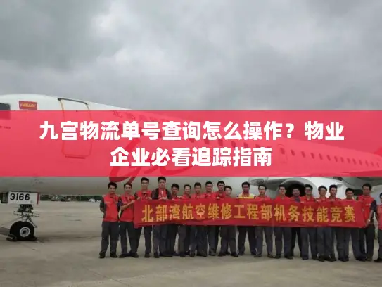 九宫物流单号查询怎么操作？物业企业必看追踪指南