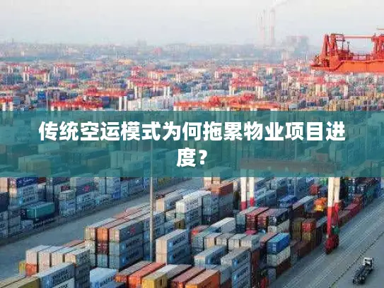 传统空运模式为何拖累物业项目进度？