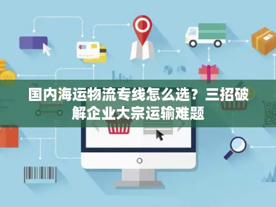 国内海运物流专线怎么选？三招破解企业大宗运输难题
