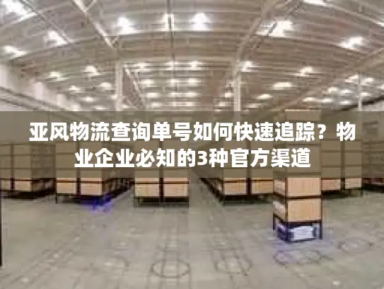 亚风物流查询单号如何快速追踪？物业企业必知的3种官方渠道
