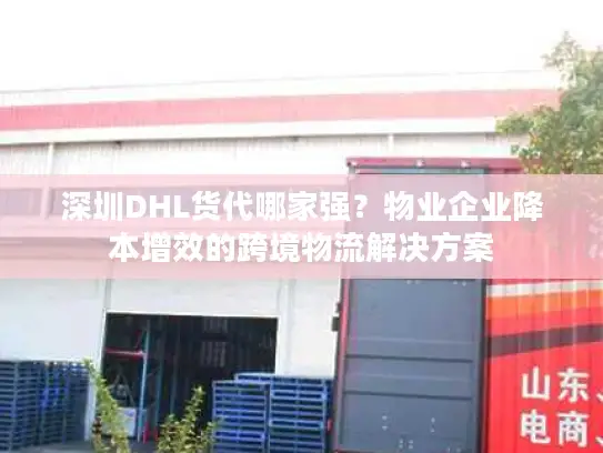 深圳DHL货代哪家强？物业企业降本增效的跨境物流解决方案