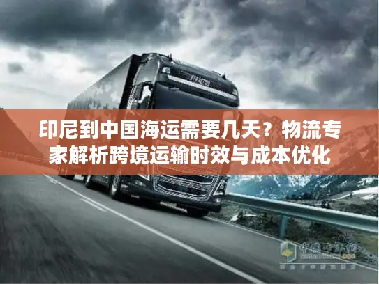 印尼到中国海运需要几天？物流专家解析跨境运输时效与成本优化