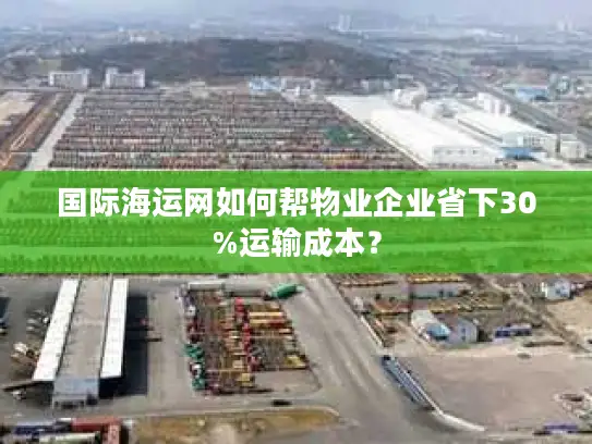 国际海运网如何帮物业企业省下30%运输成本？