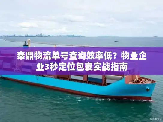 秦鼎物流单号查询效率低？物业企业3秒定位包裹实战指南