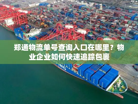 郑通物流单号查询入口在哪里？物业企业如何快速追踪包裹