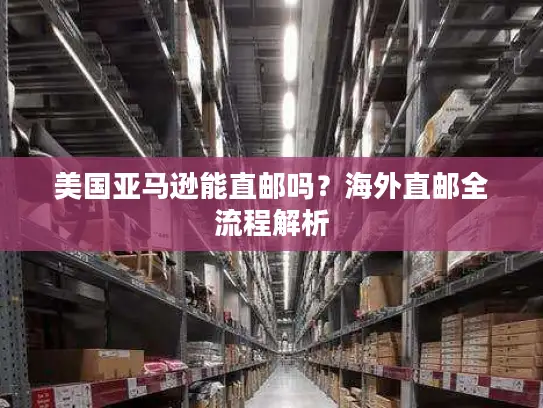 美国亚马逊能直邮吗？海外直邮全流程解析