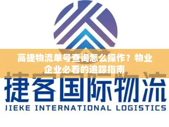 高捷物流单号查询怎么操作？物业企业必看的追踪指南