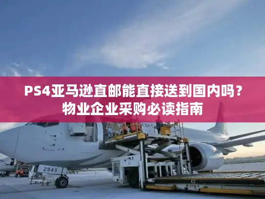 PS4亚马逊直邮能直接送到国内吗？物业企业采购必读指南