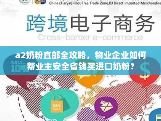 a2奶粉直邮全攻略，物业企业如何帮业主安全省钱买进口奶粉？