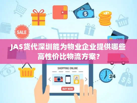 JAS货代深圳能为物业企业提供哪些高性价比物流方案？