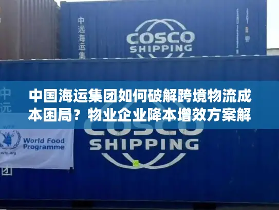 中国海运集团如何破解跨境物流成本困局？物业企业降本增效方案解析