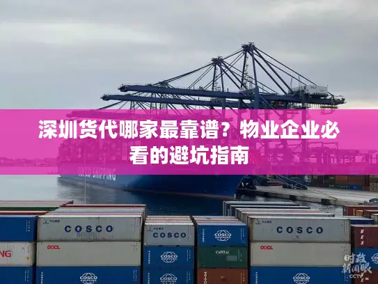 深圳货代哪家最靠谱？物业企业必看的避坑指南