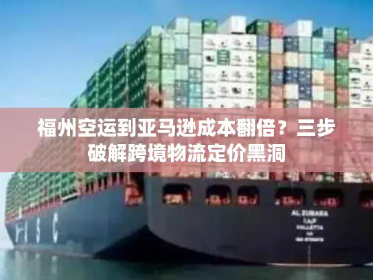 福州空运到亚马逊成本翻倍？三步破解跨境物流定价黑洞
