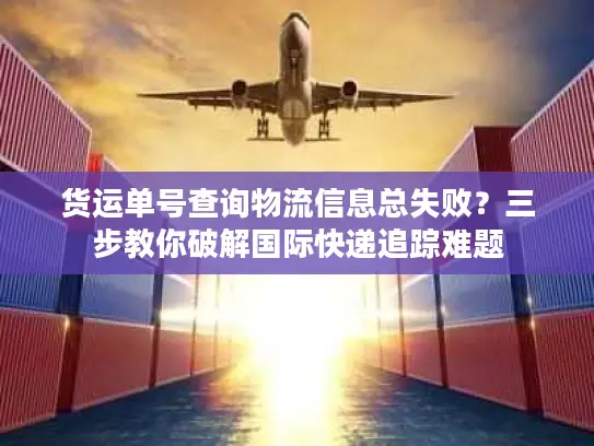 货运单号查询物流信息总失败？三步教你破解国际快递追踪难题