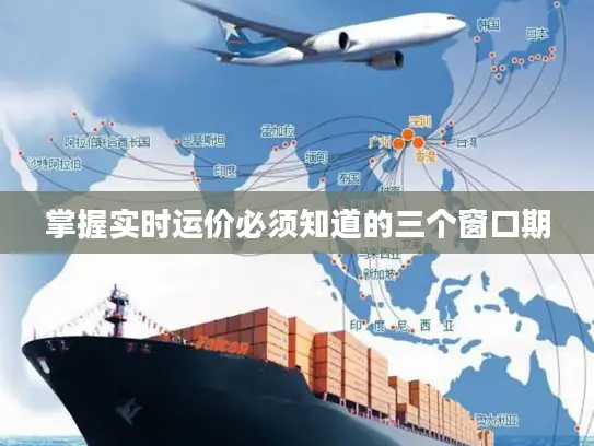 掌握实时运价必须知道的三个窗口期