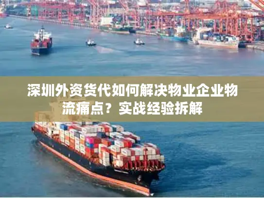 深圳外资货代如何解决物业企业物流痛点？实战经验拆解