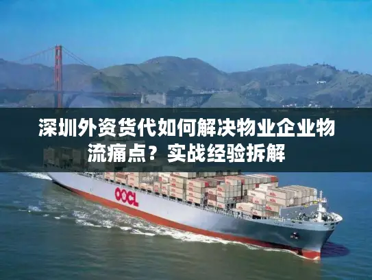 深圳外资货代如何解决物业企业物流痛点？实战经验拆解
