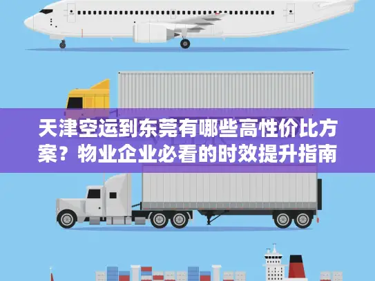 天津空运到东莞有哪些高性价比方案？物业企业必看的时效提升指南
