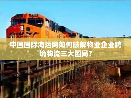 中国国际海运网如何破解物业企业跨境物流三大困局？