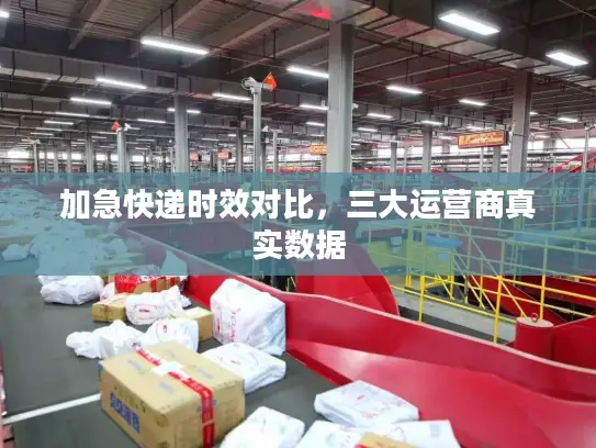 加急快递时效对比，三大运营商真实数据