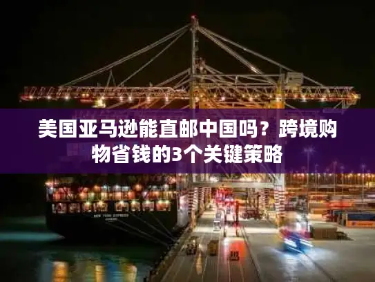 美国亚马逊能直邮中国吗？跨境购物省钱的3个关键策略