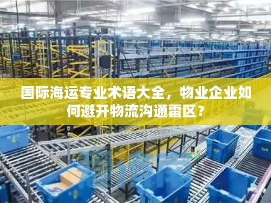 国际海运专业术语大全，物业企业如何避开物流沟通雷区？