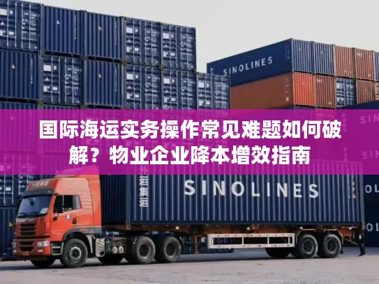 国际海运实务操作常见难题如何破解？物业企业降本增效指南