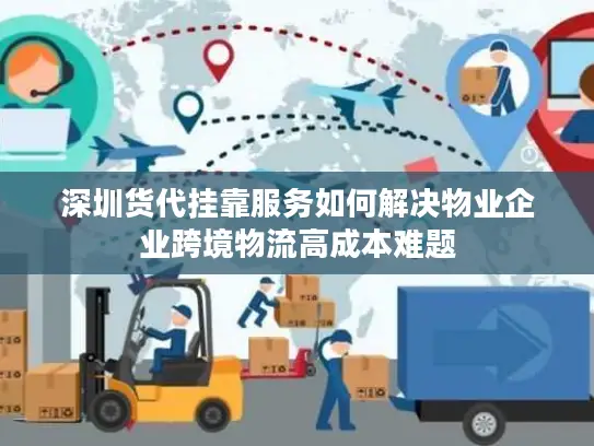 深圳货代挂靠服务如何解决物业企业跨境物流高成本难题