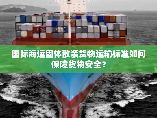 国际海运固体散装货物运输标准如何保障货物安全？
