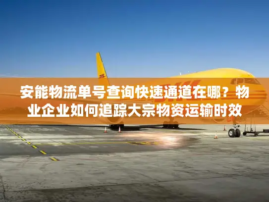 安能物流单号查询快速通道在哪？物业企业如何追踪大宗物资运输时效？