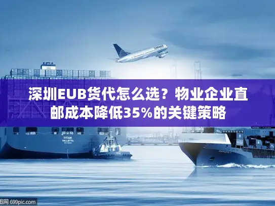 深圳EUB货代怎么选？物业企业直邮成本降低35%的关键策略