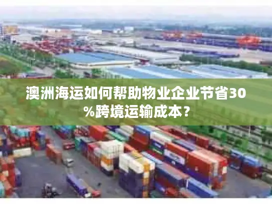 澳洲海运如何帮助物业企业节省30%跨境运输成本？