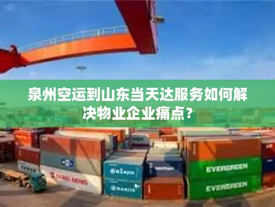 泉州空运到山东当天达服务如何解决物业企业痛点？