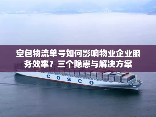 空包物流单号如何影响物业企业服务效率？三个隐患与解决方案