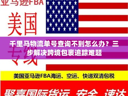千里马物流单号查询不到怎么办？三步解决跨境包裹追踪难题