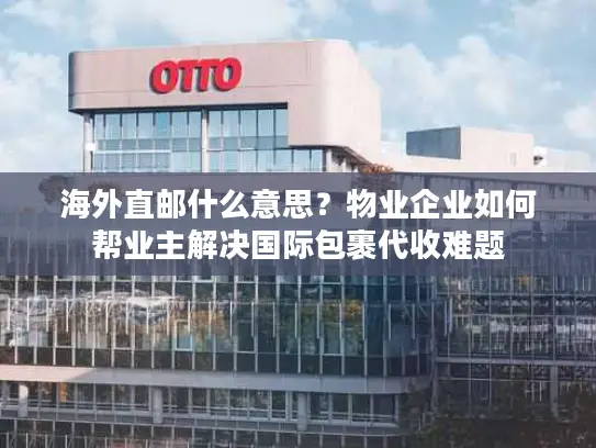 海外直邮什么意思？物业企业如何帮业主解决国际包裹代收难题