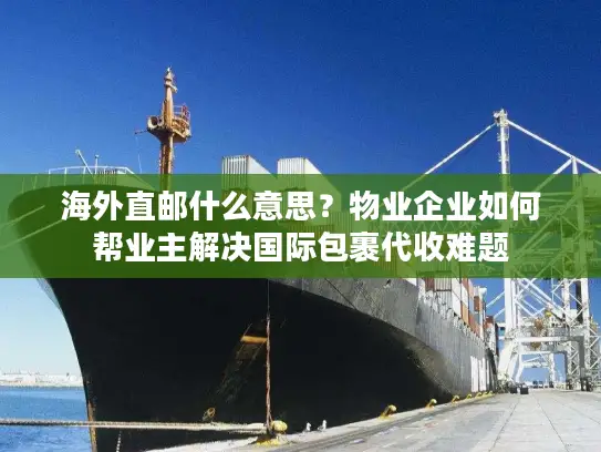 海外直邮什么意思？物业企业如何帮业主解决国际包裹代收难题