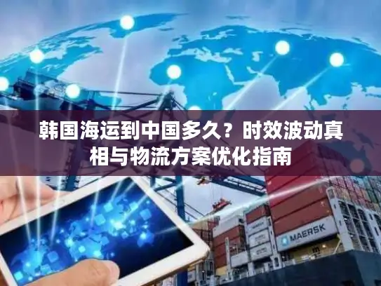 韩国海运到中国多久？时效波动真相与物流方案优化指南