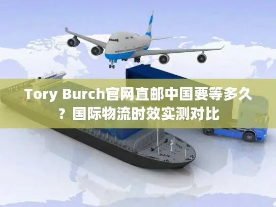 Tory Burch官网直邮中国要等多久？国际物流时效实测对比