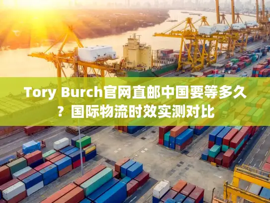 Tory Burch官网直邮中国要等多久？国际物流时效实测对比