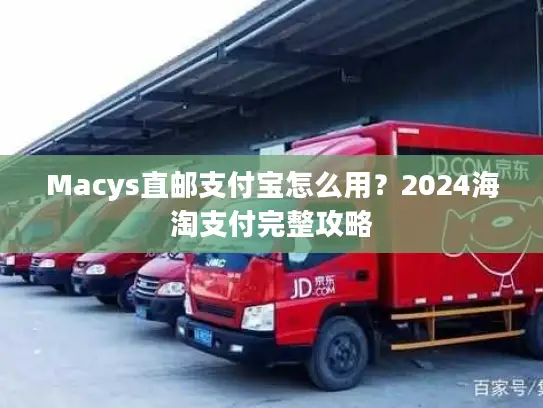 Macys直邮支付宝怎么用？2024海淘支付完整攻略