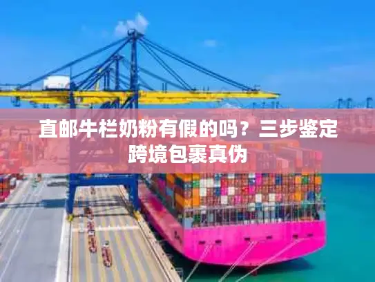 直邮牛栏奶粉有假的吗？三步鉴定跨境包裹真伪