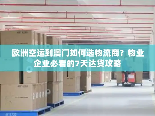 欧洲空运到澳门如何选物流商？物业企业必看的7天达货攻略