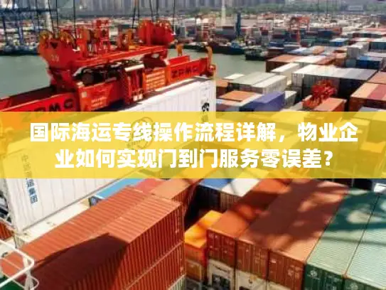 国际海运专线操作流程详解，物业企业如何实现门到门服务零误差？